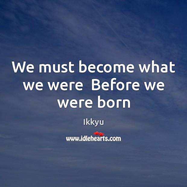 We must become what we were  Before we were born Image