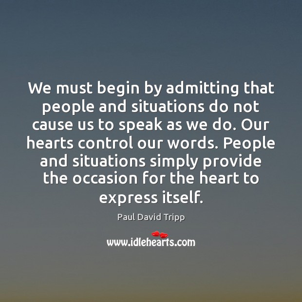 We must begin by admitting that people and situations do not cause Paul David Tripp Picture Quote