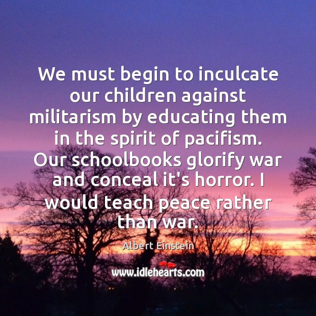 We must begin to inculcate our children against militarism by educating them Image