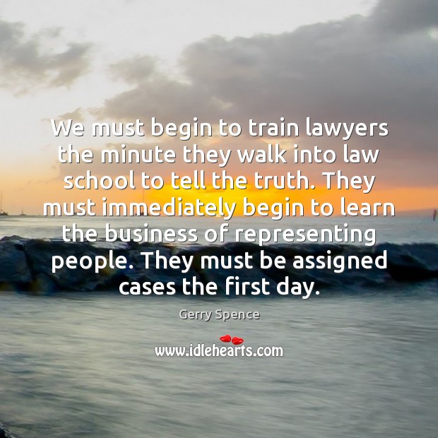 We must begin to train lawyers the minute they walk into law Gerry Spence Picture Quote