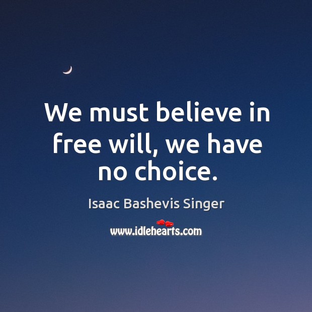 We must believe in free will, we have no choice. Isaac Bashevis Singer Picture Quote