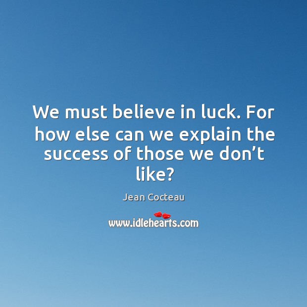 We must believe in luck. For how else can we explain the success of those we don’t like? Image