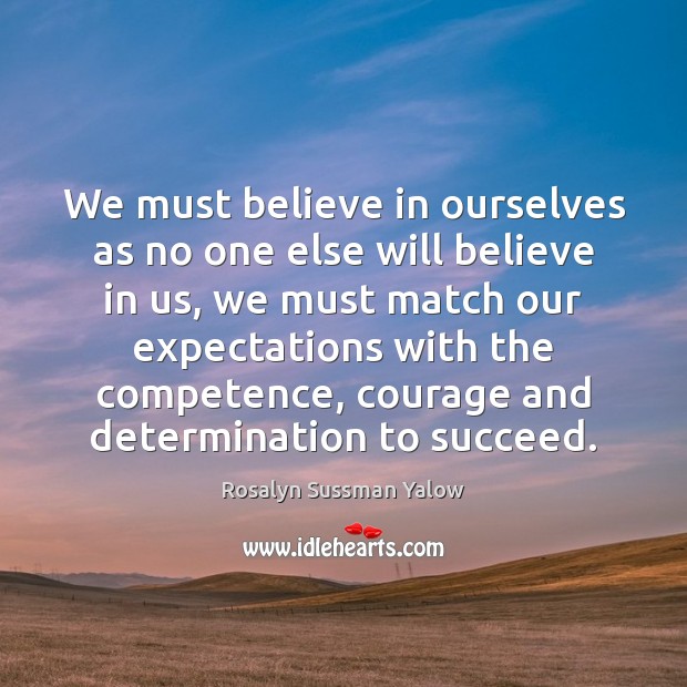 We must believe in ourselves as no one else will believe in Rosalyn Sussman Yalow Picture Quote