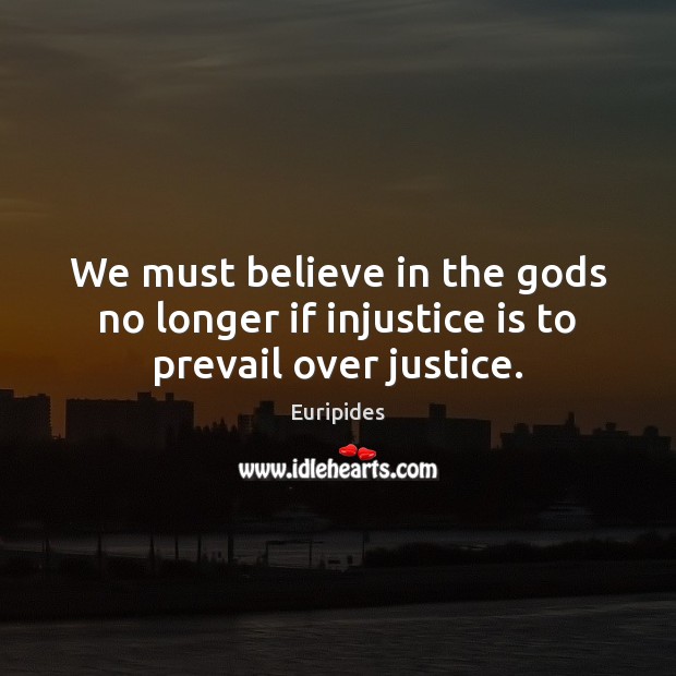 We must believe in the Gods no longer if injustice is to prevail over justice. Euripides Picture Quote