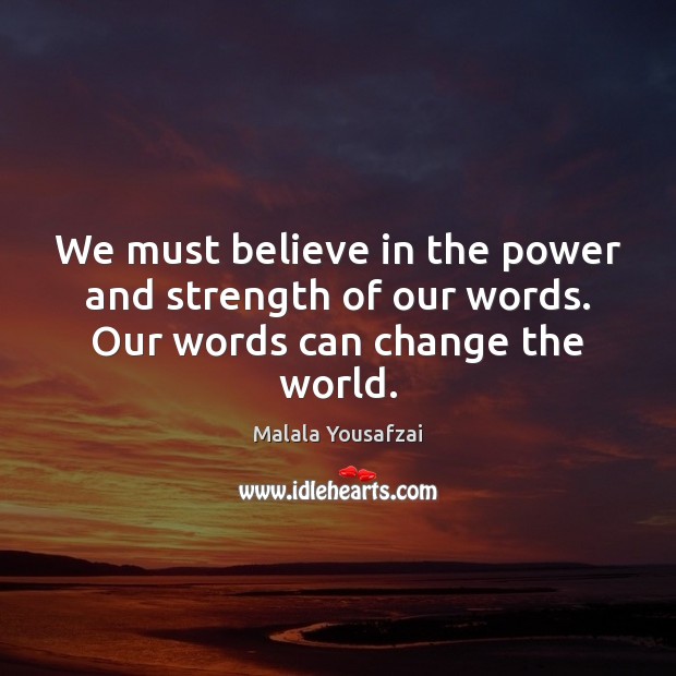 We must believe in the power and strength of our words. Our words can change the world. Malala Yousafzai Picture Quote
