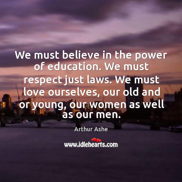 We must believe in the power of education. We must respect just laws. Arthur Ashe Picture Quote
