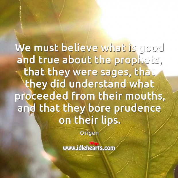 We must believe what is good and true about the prophets, that they were sages Origen Picture Quote