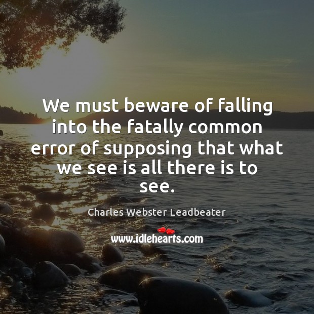 We must beware of falling into the fatally common error of supposing Charles Webster Leadbeater Picture Quote