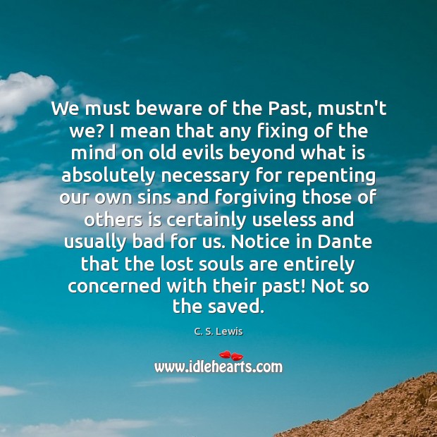 We must beware of the Past, mustn’t we? I mean that any C. S. Lewis Picture Quote