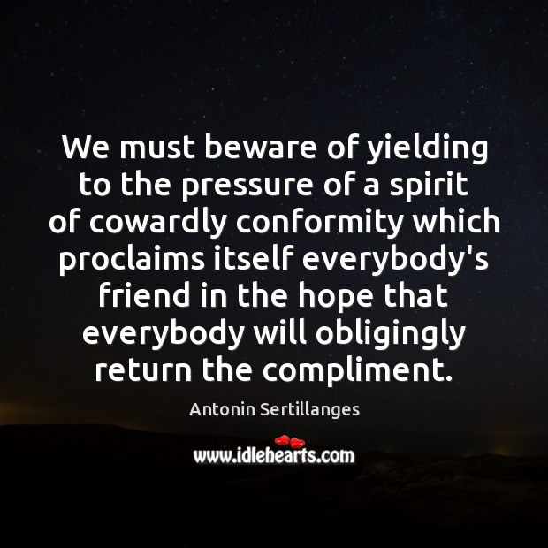 We must beware of yielding to the pressure of a spirit of Antonin Sertillanges Picture Quote