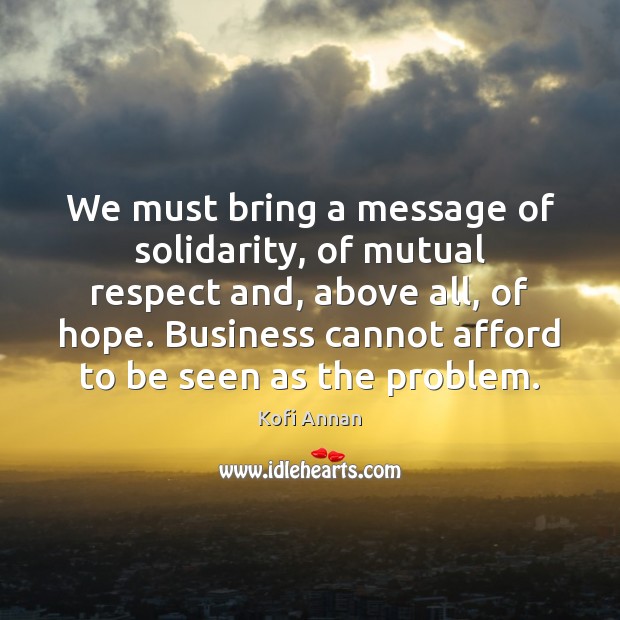 We must bring a message of solidarity, of mutual respect and, above Kofi Annan Picture Quote