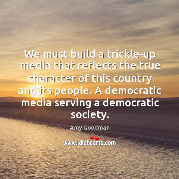 We must build a trickle-up media that reflects the true character of 