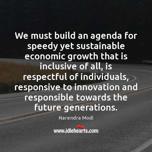 We must build an agenda for speedy yet sustainable economic growth that Narendra Modi Picture Quote
