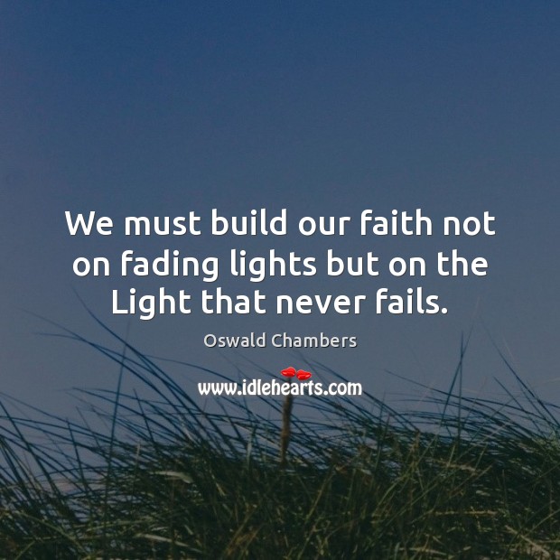 We must build our faith not on fading lights but on the Light that never fails. Image