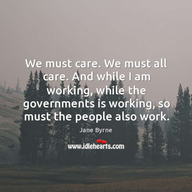 We must care. We must all care. And while I am working, while the governments is working Jane Byrne Picture Quote