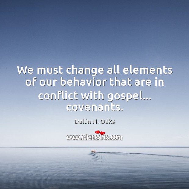 We must change all elements of our behavior that are in conflict with gospel… covenants. Dallin H. Oaks Picture Quote