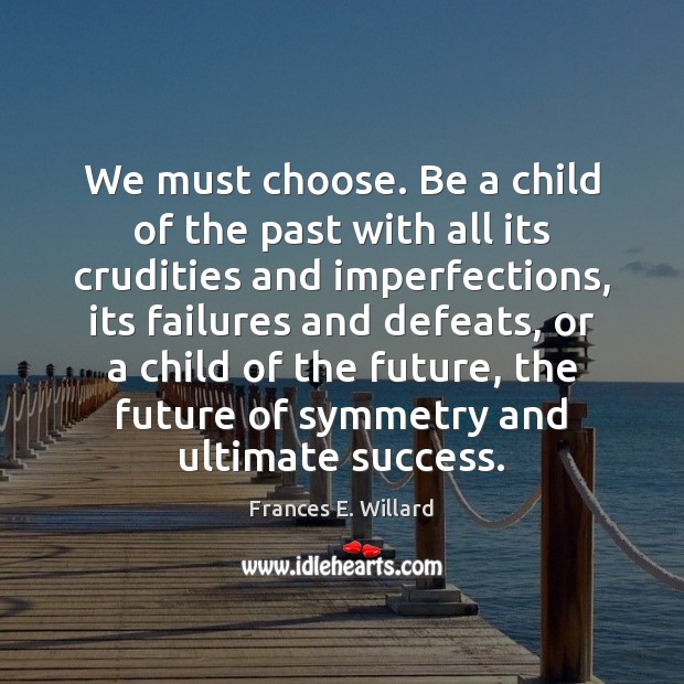 We must choose. Be a child of the past with all its Frances E. Willard Picture Quote