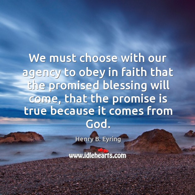 We must choose with our agency to obey in faith that the Henry B. Eyring Picture Quote