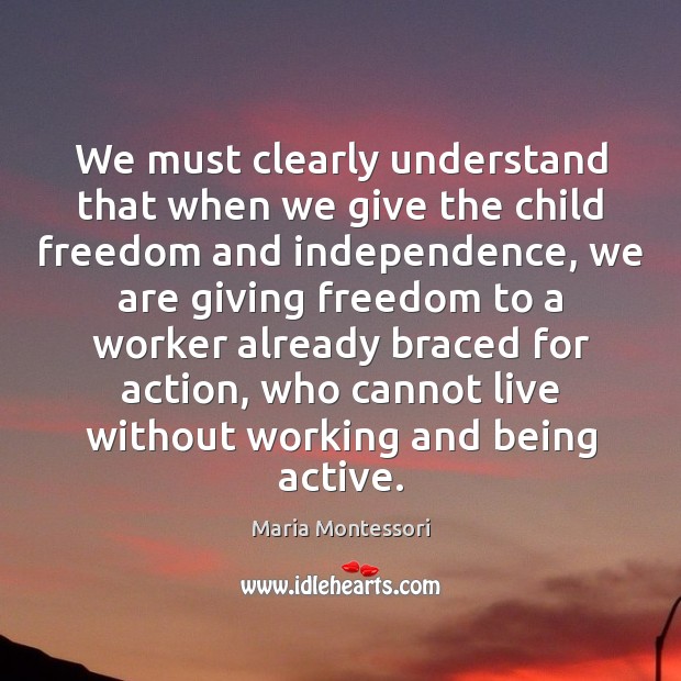 We must clearly understand that when we give the child freedom and Maria Montessori Picture Quote