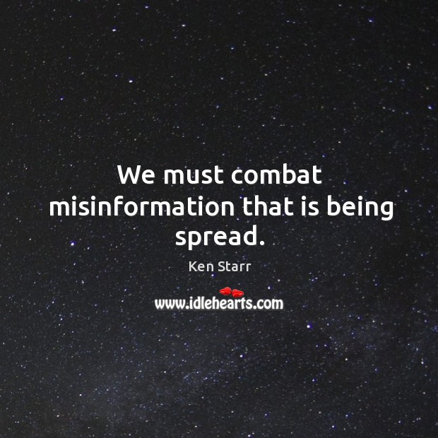We must combat misinformation that is being spread. Ken Starr Picture Quote