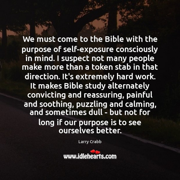 We must come to the Bible with the purpose of self-exposure consciously Larry Crabb Picture Quote