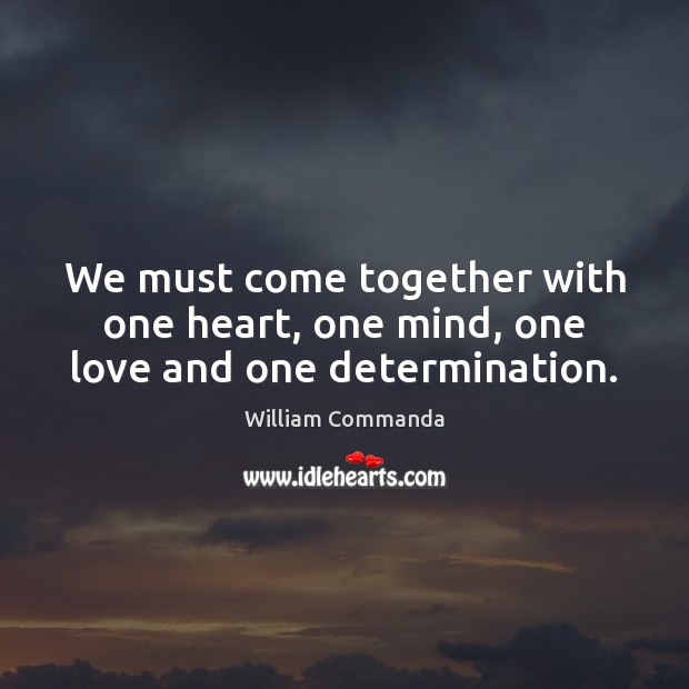 We must come together with one heart, one mind, one love and one determination. Determination Quotes Image