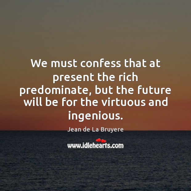 We must confess that at present the rich predominate, but the future Jean de La Bruyere Picture Quote