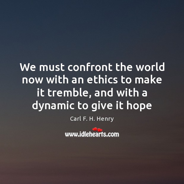We must confront the world now with an ethics to make it Carl F. H. Henry Picture Quote