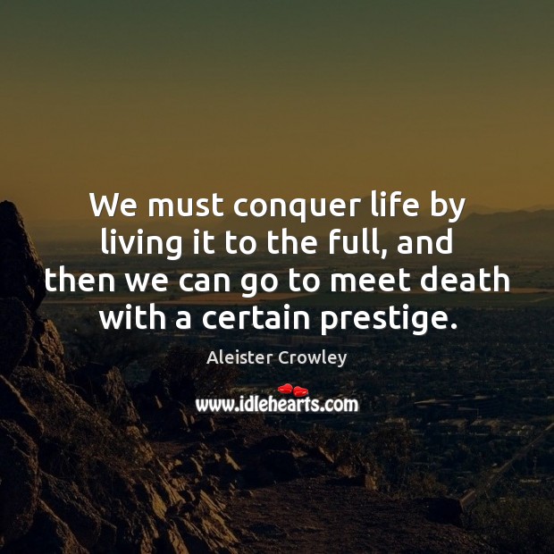We must conquer life by living it to the full, and then Aleister Crowley Picture Quote