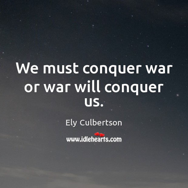 We must conquer war or war will conquer us. Ely Culbertson Picture Quote