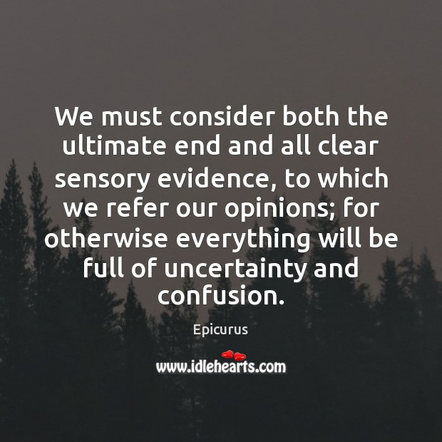 We must consider both the ultimate end and all clear sensory evidence, Epicurus Picture Quote
