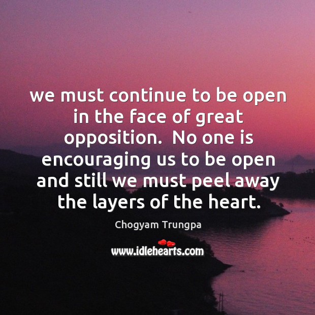 We must continue to be open in the face of great opposition. Chogyam Trungpa Picture Quote