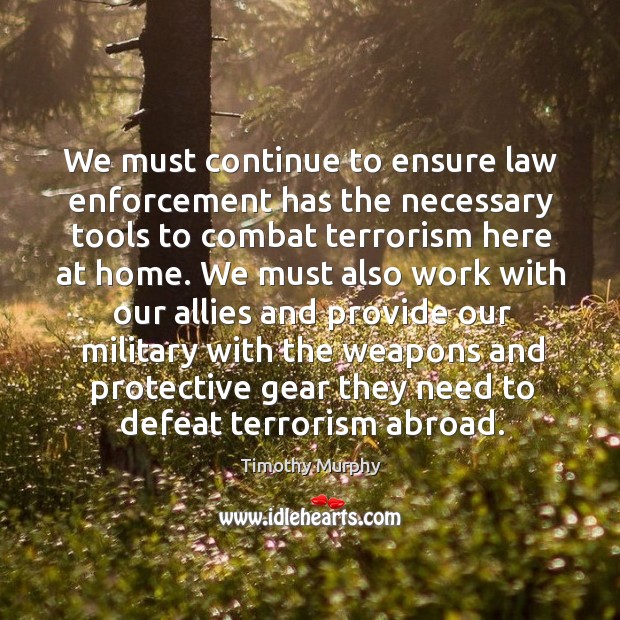 We must continue to ensure law enforcement has the necessary tools to combat terrorism here at home. Timothy Murphy Picture Quote