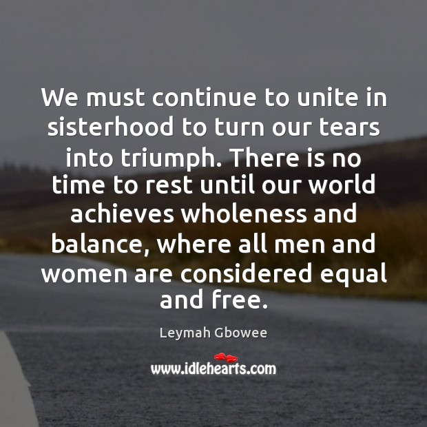 We must continue to unite in sisterhood to turn our tears into Leymah Gbowee Picture Quote