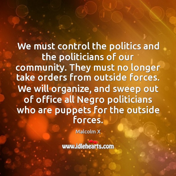 We must control the politics and the politicians of our community. They Malcolm X Picture Quote