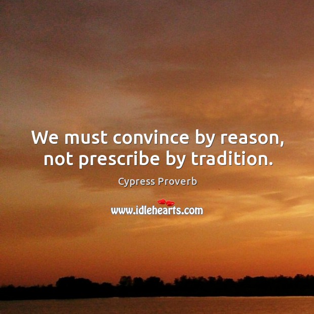 We must convince by reason, not prescribe by tradition. Cypress Proverbs Image