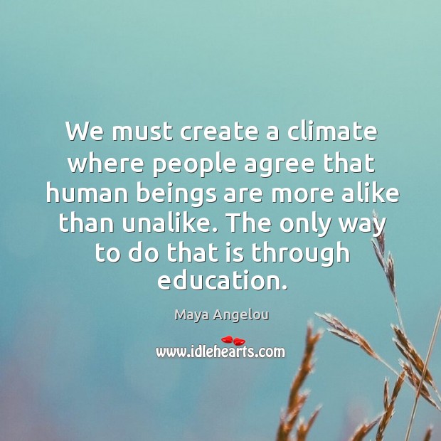 We must create a climate where people agree that human beings are Maya Angelou Picture Quote