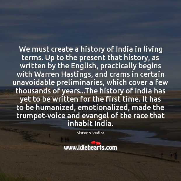 We must create a history of India in living terms. Up to Sister Nivedita Picture Quote