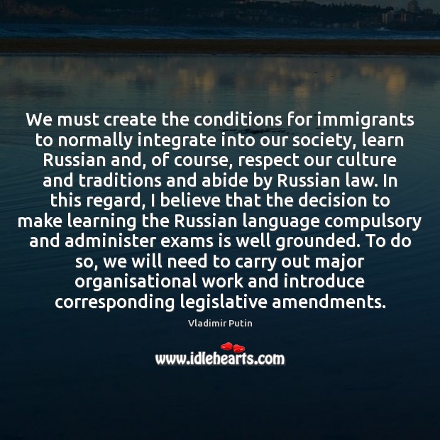 We must create the conditions for immigrants to normally integrate into our Vladimir Putin Picture Quote