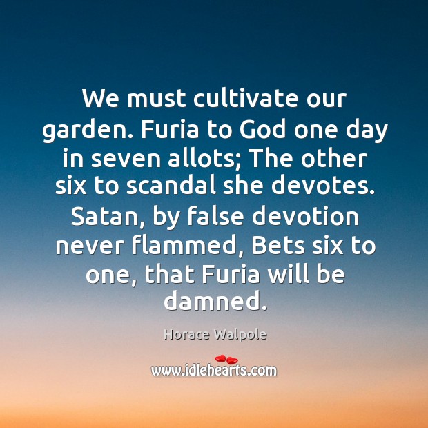 We must cultivate our garden. Furia to God one day in seven Horace Walpole Picture Quote