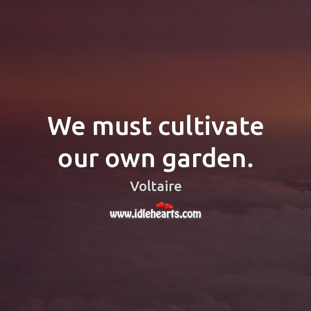 We must cultivate our own garden. Voltaire Picture Quote