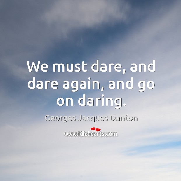 We must dare, and dare again, and go on daring. 