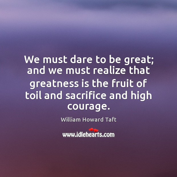 We must dare to be great; and we must realize that greatness William Howard Taft Picture Quote