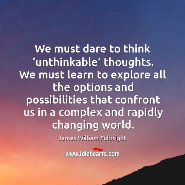 We must dare to think ‘unthinkable’ thoughts. Image