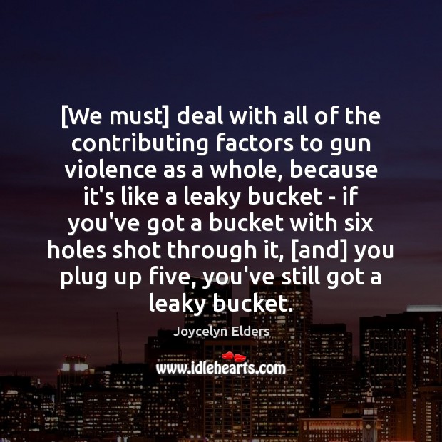 [We must] deal with all of the contributing factors to gun violence Joycelyn Elders Picture Quote