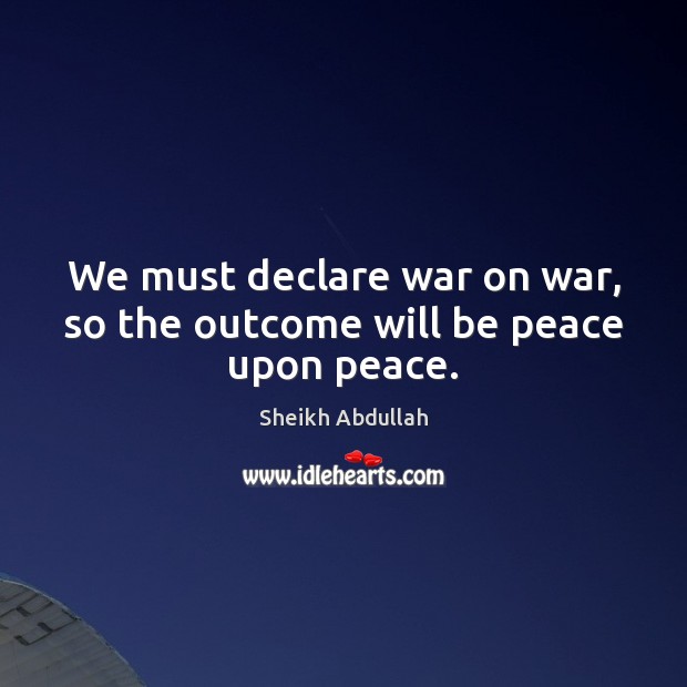 We must declare war on war, so the outcome will be peace upon peace. Image