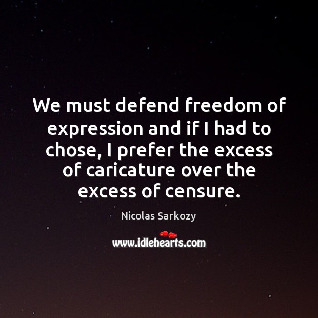 We must defend freedom of expression and if I had to chose, Nicolas Sarkozy Picture Quote