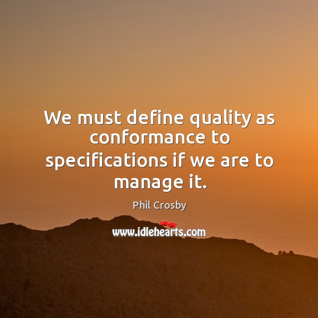 We must define quality as conformance to specifications if we are to manage it. Image