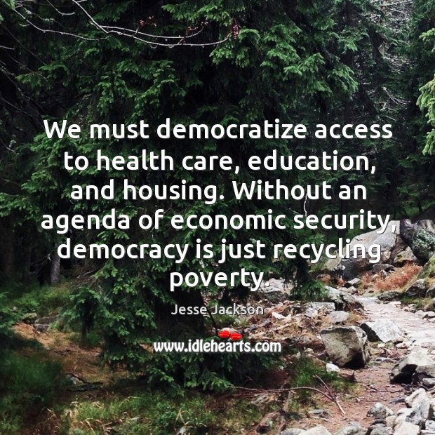 We must democratize access to health care, education, and housing. Jesse Jackson Picture Quote