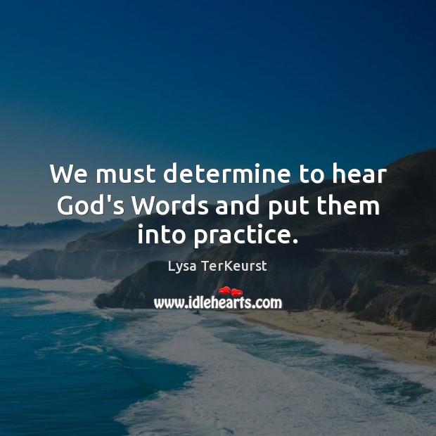 We must determine to hear God’s Words and put them into practice. Lysa TerKeurst Picture Quote